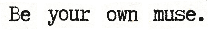 Be your own muse.